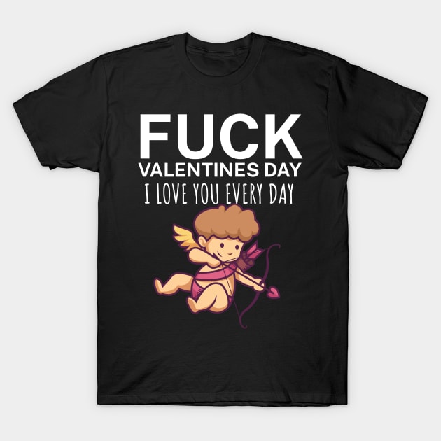 Fuck valentines day i love you every day T-Shirt by maxcode